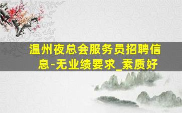 温州夜总会服务员招聘信息-无业绩要求_素质好